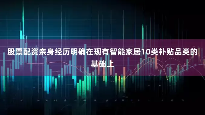 股票配资亲身经历明确在现有智能家居10类补贴品类的基础上