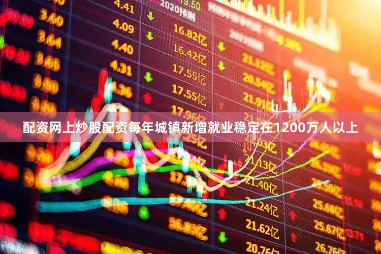 配资网上炒股配资每年城镇新增就业稳定在1200万人以上