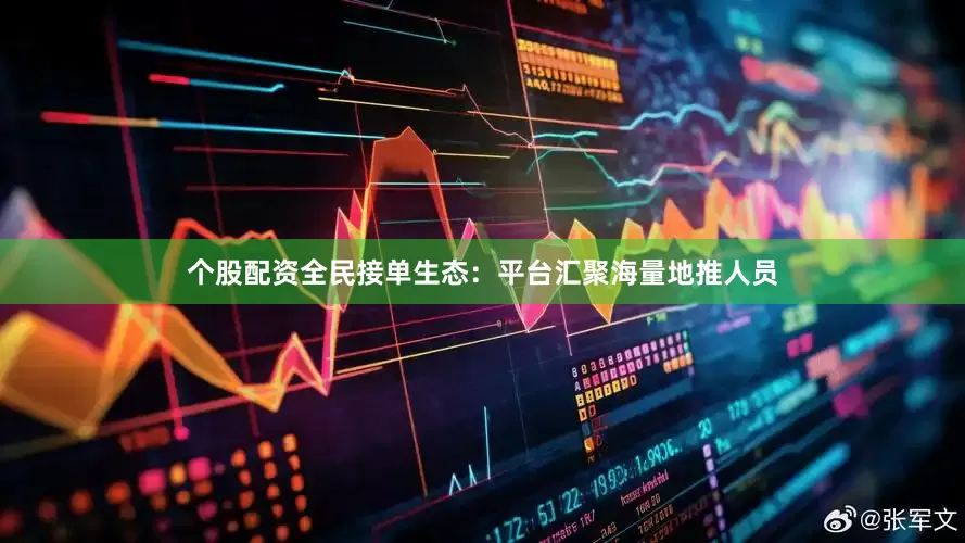 个股配资全民接单生态：平台汇聚海量地推人员