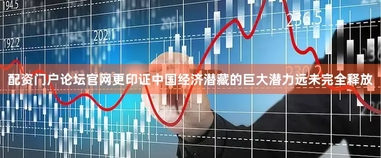 配资门户论坛官网更印证中国经济潜藏的巨大潜力远未完全释放