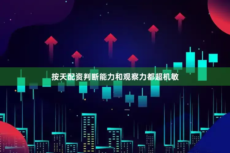 按天配资判断能力和观察力都超机敏