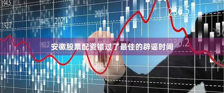 安徽股票配资错过了最佳的辟谣时间