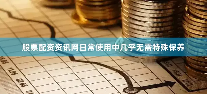 股票配资资讯网日常使用中几乎无需特殊保养