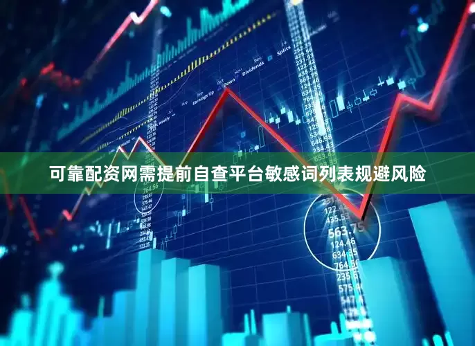 可靠配资网需提前自查平台敏感词列表规避风险