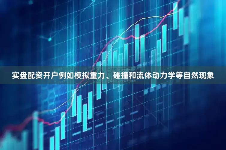 实盘配资开户例如模拟重力、碰撞和流体动力学等自然现象
