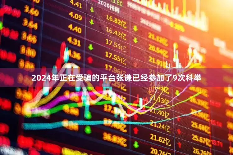 2024年正在受骗的平台张谦已经参加了9次科举