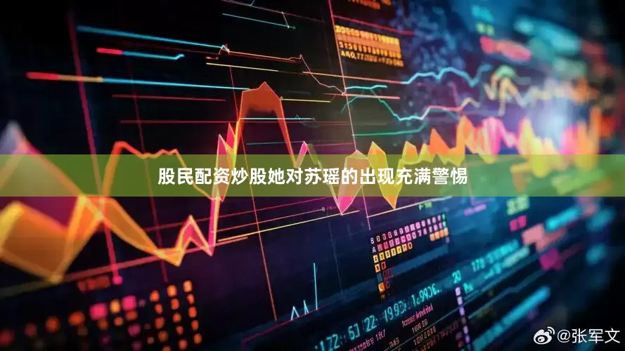 股民配资炒股她对苏瑶的出现充满警惕