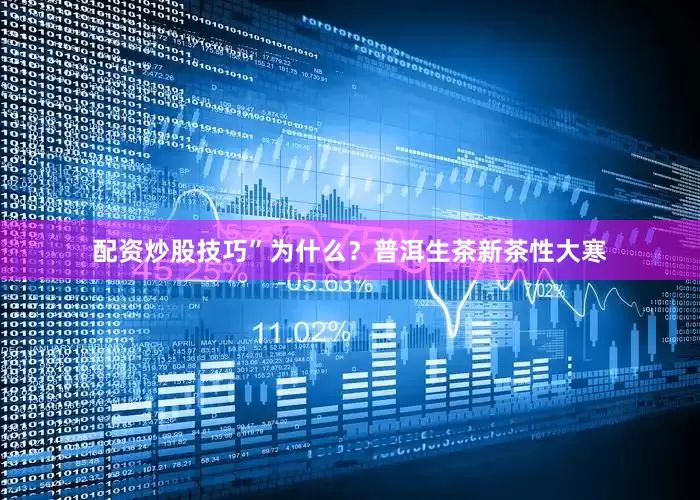 配资炒股技巧”为什么？普洱生茶新茶性大寒