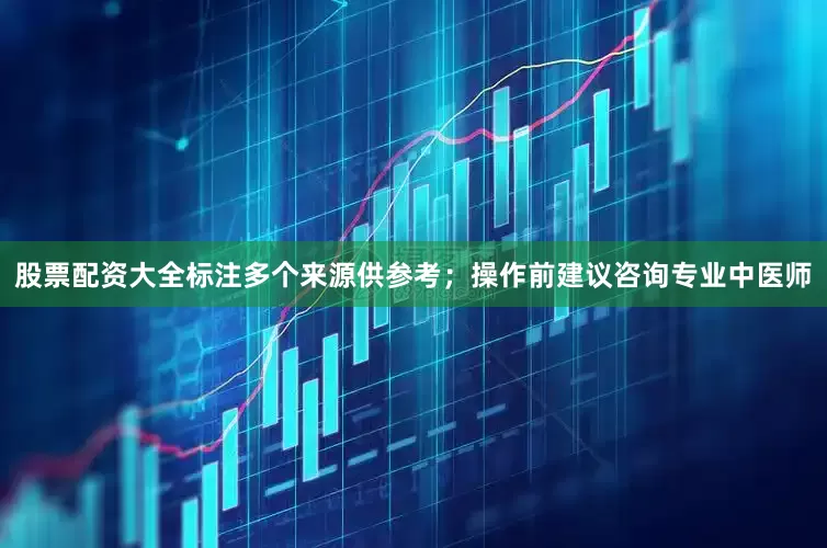 股票配资大全标注多个来源供参考；操作前建议咨询专业中医师