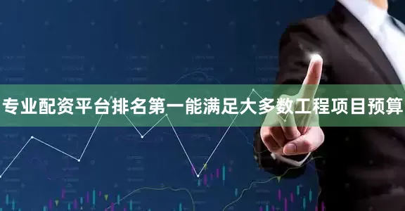 专业配资平台排名第一能满足大多数工程项目预算