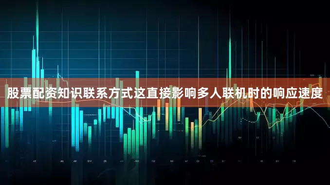 股票配资知识联系方式这直接影响多人联机时的响应速度