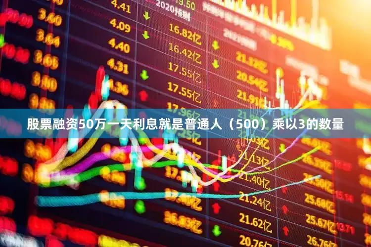 股票融资50万一天利息就是普通人（500）乘以3的数量