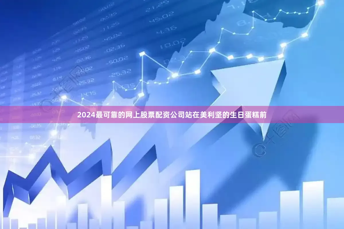 2024最可靠的网上股票配资公司站在美利坚的生日蛋糕前