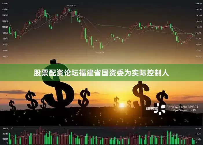 股票配资论坛福建省国资委为实际控制人