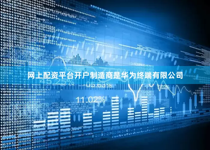 网上配资平台开户制造商是华为终端有限公司