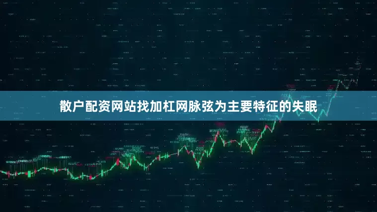 散户配资网站找加杠网脉弦为主要特征的失眠