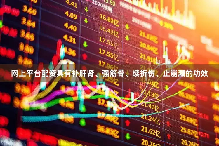网上平台配资具有补肝肾、强筋骨、续折伤、止崩漏的功效