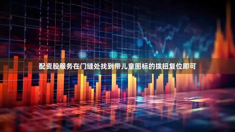 配资股服务在门缝处找到带儿童图标的拨钮复位即可