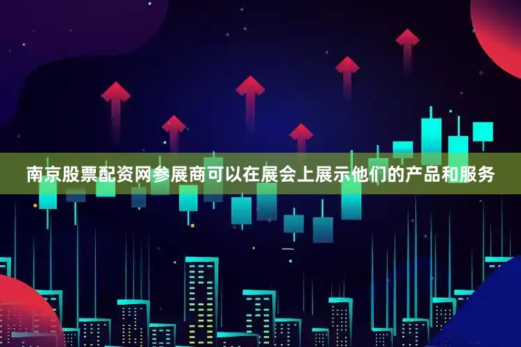 南京股票配资网参展商可以在展会上展示他们的产品和服务