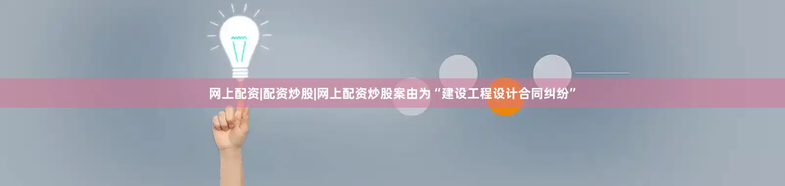 网上配资|配资炒股|网上配资炒股案由为“建设工程设计合同纠纷”