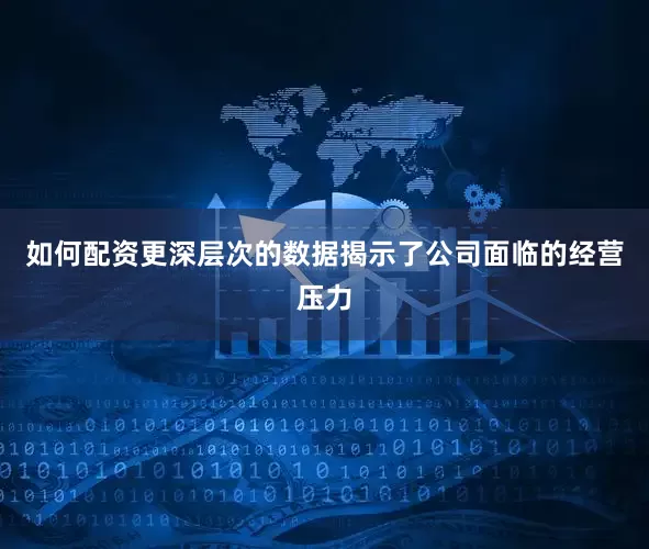 如何配资　　更深层次的数据揭示了公司面临的经营压力