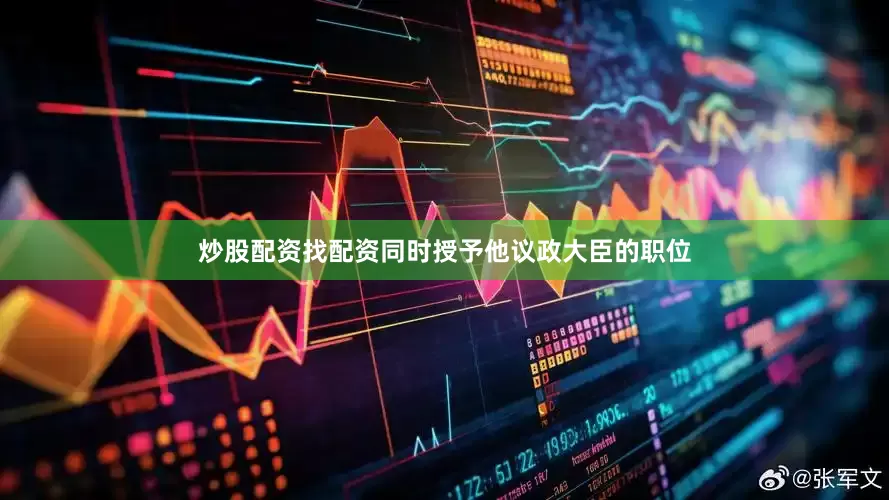 炒股配资找配资同时授予他议政大臣的职位