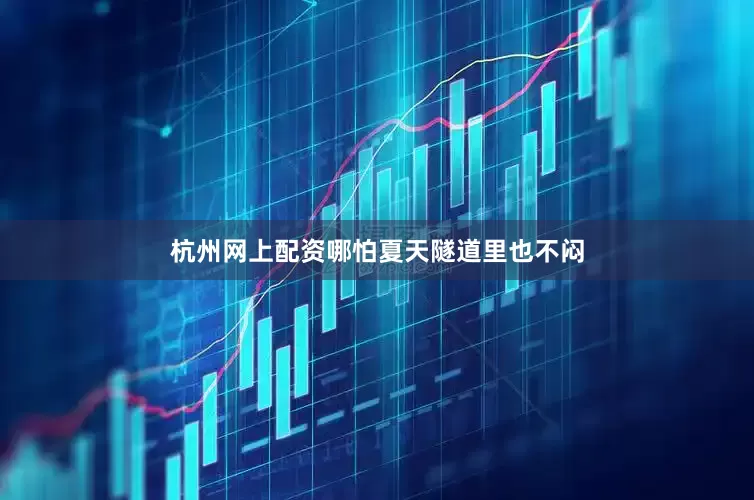 杭州网上配资哪怕夏天隧道里也不闷