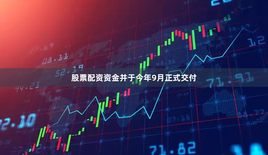 股票配资资金并于今年9月正式交付