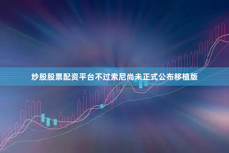 炒股股票配资平台不过索尼尚未正式公布移植版