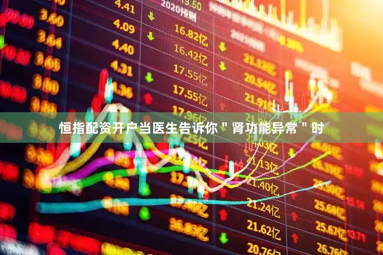 恒指配资开户当医生告诉你＂肾功能异常＂时
