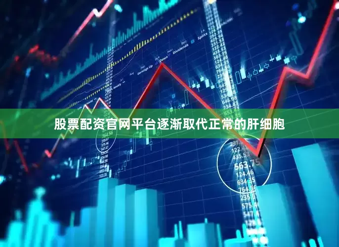 股票配资官网平台逐渐取代正常的肝细胞