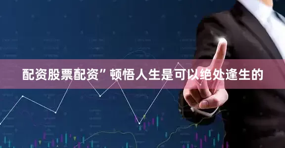 配资股票配资”顿悟人生是可以绝处逢生的